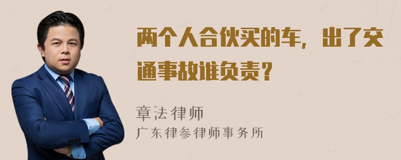 两个人合伙买的车，出了交通事故谁负责？