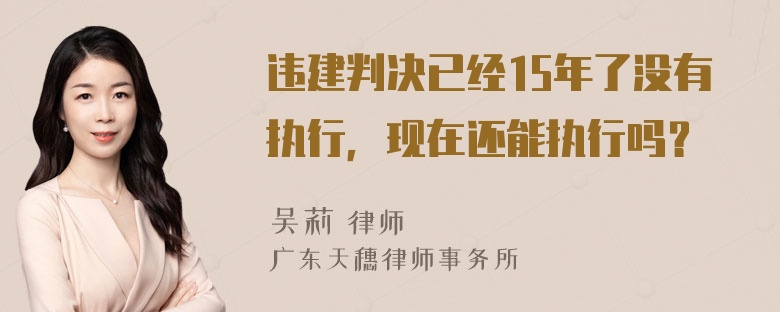 违建判决已经15年了没有执行，现在还能执行吗？