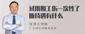 试用期工伤一次性了断待遇有什么