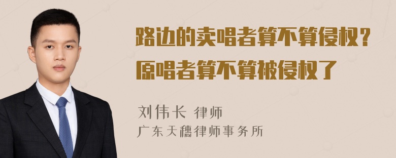 路边的卖唱者算不算侵权？原唱者算不算被侵权了