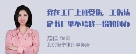 我在工厂上班受伤，工伤认定书厂里不给我一份如何办