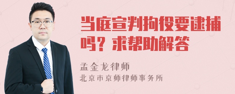 当庭宣判拘役要逮捕吗？求帮助解答