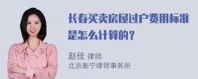 长春买卖房屋过户费用标准是怎么计算的？