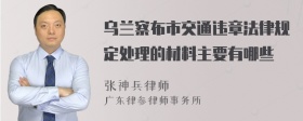 乌兰察布市交通违章法律规定处理的材料主要有哪些