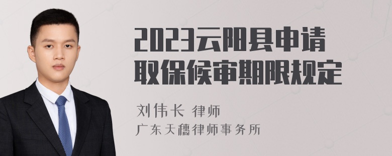 2023云阳县申请取保候审期限规定