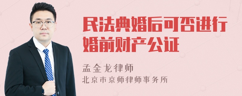 民法典婚后可否进行婚前财产公证