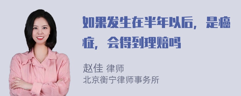 如果发生在半年以后，是癌症，会得到理赔吗