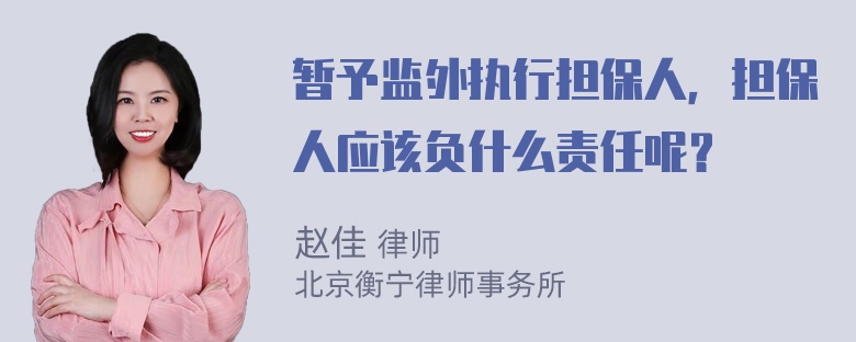 暂予监外执行担保人，担保人应该负什么责任呢？