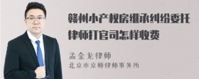 赣州小产权房继承纠纷委托律师打官司怎样收费