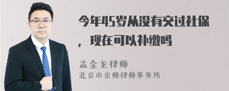 今年45岁从没有交过社保，现在可以补缴吗