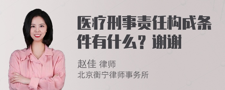 医疗刑事责任构成条件有什么？谢谢