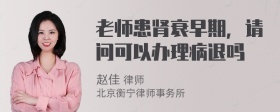 老师患肾衰早期，请问可以办理病退吗