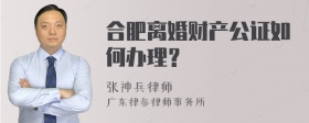 合肥离婚财产公证如何办理？