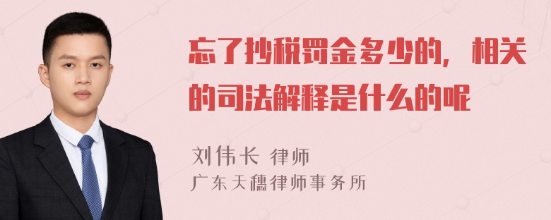 忘了抄税罚金多少的，相关的司法解释是什么的呢