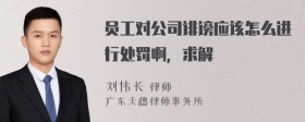 员工对公司诽谤应该怎么进行处罚啊，求解