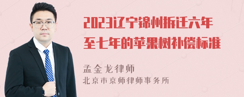 2023辽宁锦州拆迁六年至七年的苹果树补偿标准