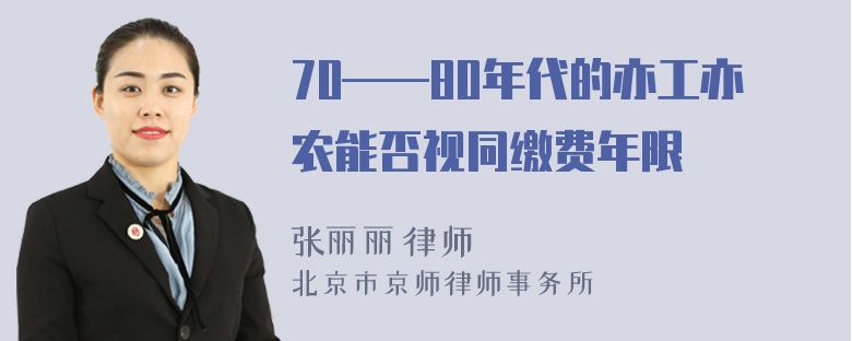 70——80年代的亦工亦农能否视同缴费年限