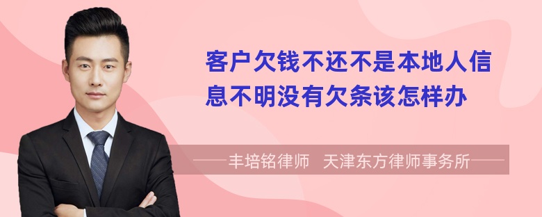 客户欠钱不还不是本地人信息不明没有欠条该怎样办