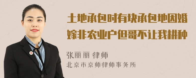 土地承包时有块承包地因婚嫁非农业户但哥不让我耕种