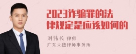 2023诈骗罪的法律规定是应该如何的