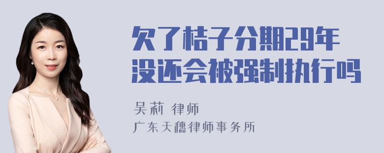 欠了桔子分期29年没还会被强制执行吗