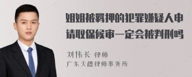 姐姐被羁押的犯罪嫌疑人申请取保候审一定会被判刑吗