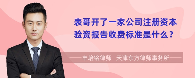 表哥开了一家公司注册资本验资报告收费标准是什么？