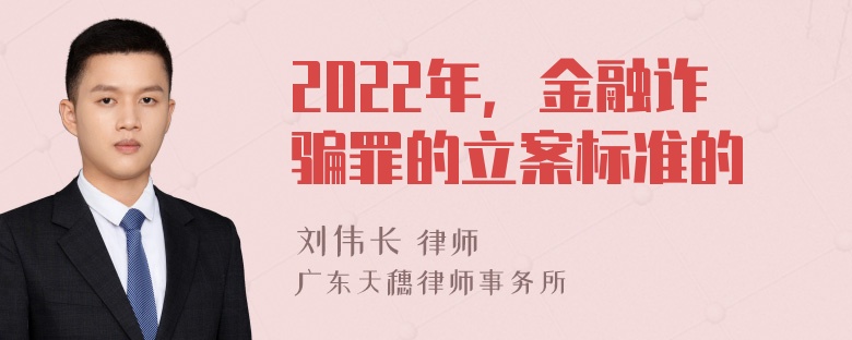 2022年，金融诈骗罪的立案标准的