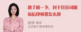 想了解一下，对于打官司撤诉后律师费怎么算