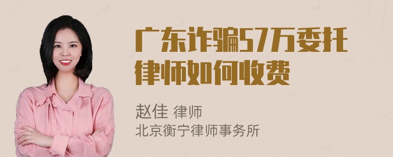 广东诈骗57万委托律师如何收费