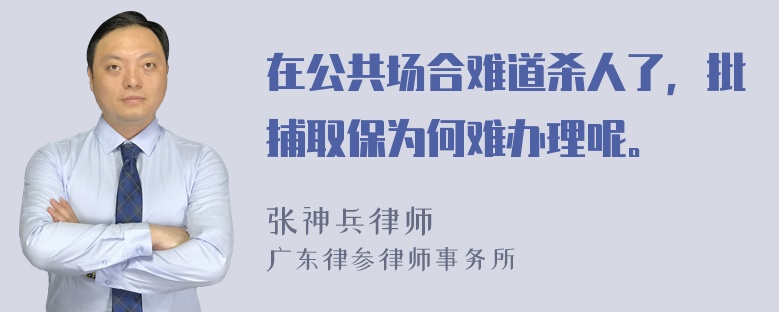 在公共场合难道杀人了，批捕取保为何难办理呢。