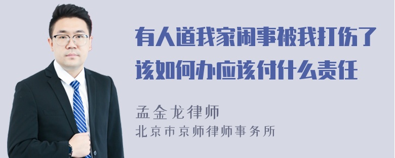 有人道我家闹事被我打伤了该如何办应该付什么责任