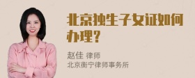 北京独生子女证如何办理？