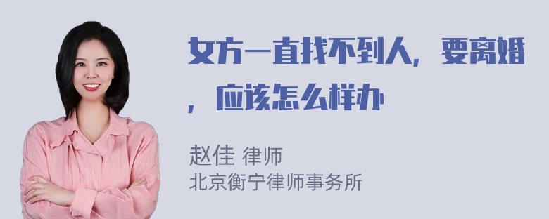 女方一直找不到人，要离婚，应该怎么样办