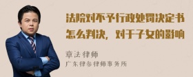 法院对不予行政处罚决定书怎么判决，对于子女的影响