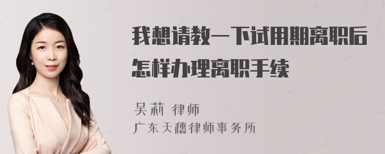 我想请教一下试用期离职后怎样办理离职手续