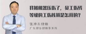 我被机器压伤了，员工伤残等级的工伤核算是怎样的？