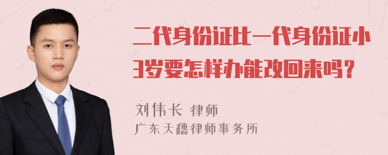 二代身份证比一代身份证小3岁要怎样办能改回来吗？