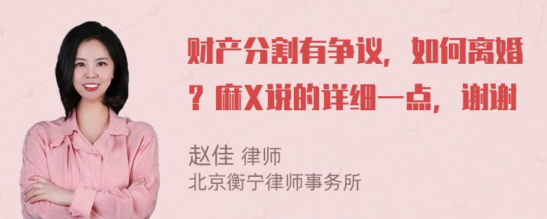 财产分割有争议，如何离婚？麻X说的详细一点，谢谢