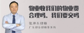 物业收我们的物业费合理吗。我们要交吗