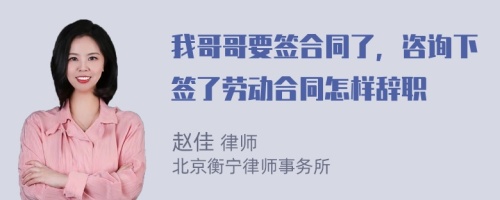 我哥哥要签合同了，咨询下签了劳动合同怎样辞职