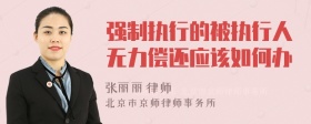 强制执行的被执行人无力偿还应该如何办