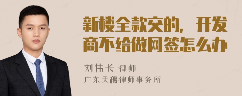 新楼全款交的，开发商不给做网签怎么办