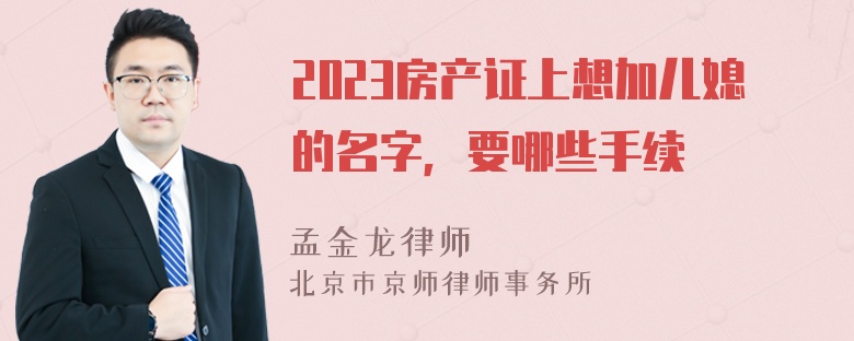 2023房产证上想加儿媳的名字，要哪些手续