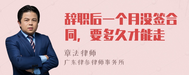 辞职后一个月没签合同，要多久才能走