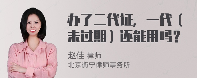 办了二代证，一代（未过期）还能用吗？