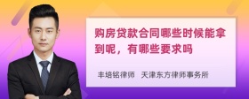 购房贷款合同哪些时候能拿到呢，有哪些要求吗