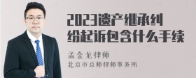 2023遗产继承纠纷起诉包含什么手续