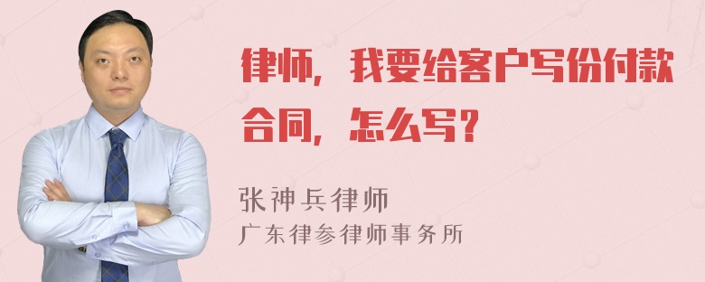 律师，我要给客户写份付款合同，怎么写？