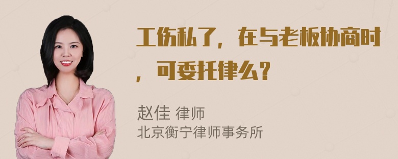 工伤私了，在与老板协商时，可委托律么？